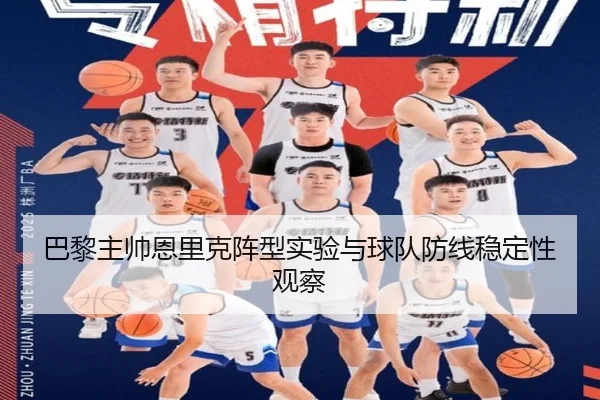 巴黎主帅恩里克阵型实验与球队防线稳定性观察